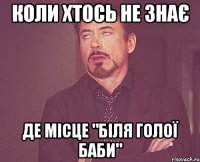 коли хтось не знає де місце "біля голої баби"