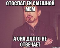 отослал ей смешной мем а она долго не отвечает