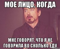 мое лицо, когда мне говорят, что я не говорила во сколько еду