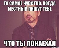 то самое чувство, когда местный пишут тебе что ты понаехал