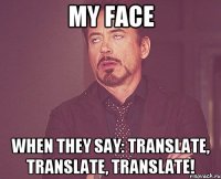 my face when they say: translate, translate, translate!