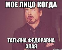 мое лицо когда татьяна федоравна злая