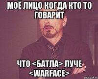 моё лицо когда кто то говарит что <батла> луче <warface>