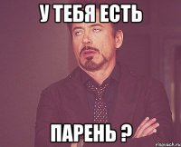 у тебя есть парень ?