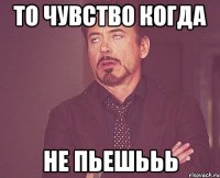 то чувство когда не пьешььь