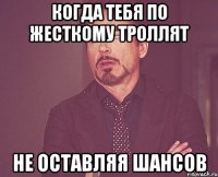 когда тебя по жесткому троллят не оставляя шансов