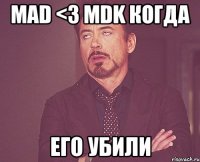 mad <3 mdk когда его убили