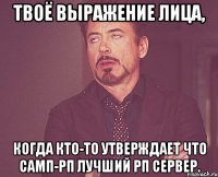 твоё выражение лица, когда кто-то утверждает что самп-рп лучший рп сервер.