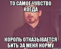 то самое чувство когда король отказывается бить за меня норму