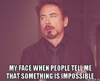  my face when people tell me that something is impossible