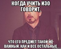 когда учить изо говорит, что его предмет такой же важный, как и все остальные