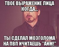 твое выражение лица когда... ты сделал мозголома на пвп ичитаешь "аим!"