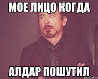 мое лицо когда алдар пошутил