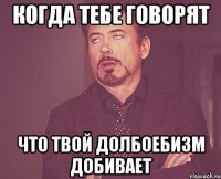 когда тебе говорят что твой долбоебизм добивает