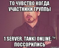 то чувство когда участники группы 1 server. tanki online.™ поссорились