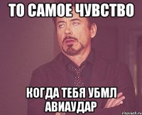 то самое чувство когда тебя убмл авиаудар