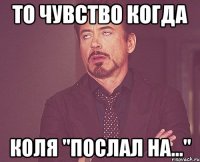 то чувство когда коля "послал на..."