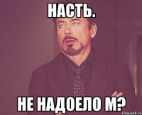 насть. не надоело м?