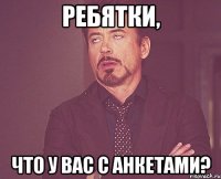 ребятки, что у вас с анкетами?