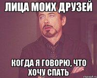 лица моих друзей когда я говорю, что хочу спать