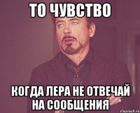 то чувство когда лера не отвечай на сообщения