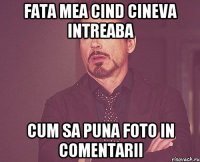 fata mea cind cineva intreaba cum sa puna foto in comentarii