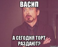 васип а сегодня торт раздают?