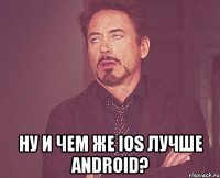  ну и чем же ios лучше android?