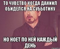 то чувство когда даниил обиделся на субботину но ноет по ней каждый день