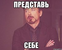 представь себе