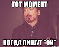 тот момент когда пишут "ой"