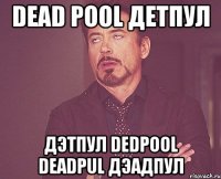 dead pool детпул дэтпул dedpool deadpul дэадпул