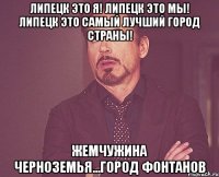 липецк это я! липецк это мы! липецк это самый лучший город страны! жемчужина черноземья...город фонтанов