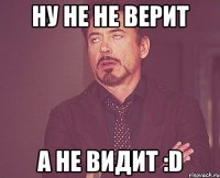 ну не не верит а не видит :d