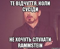 те відчуття, коли сусіди не хочуть слухати rammstein