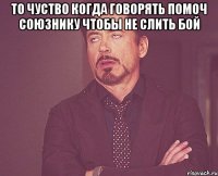 то чуство когда говорять помоч союзнику чтобы не слить бой 