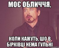 моє обличчя, коли кажуть, шо в бірківці нема гульні