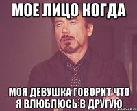 мое лицо когда моя девушка говорит что я влюблюсь в другую