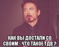  как вы достали со своим - что такое тдв ?