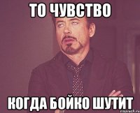 то чувство когда бойко шутит