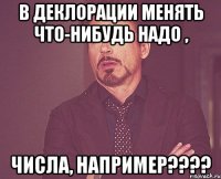 в деклорации менять что-нибудь надо , числа, например???