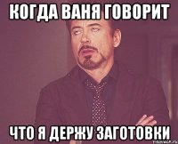 когда ваня говорит что я держу заготовки