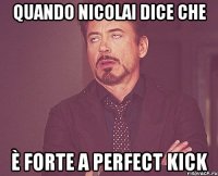 quando nicolai dice che è forte a perfect kick