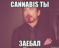 cannabis ты заебал