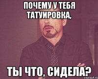 почему у тебя татуировка, ты что, сидела?