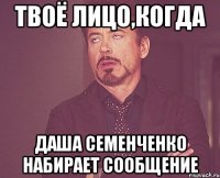 твоё лицо,когда даша семенченко набирает сообщение