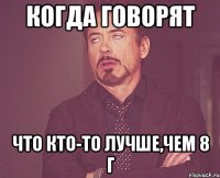 когда говорят что кто-то лучше,чем 8 г