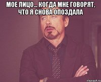 мое лицо... когда мне говорят, что я снова опоздала 