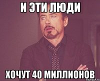 и эти люди хочут 40 миллионов