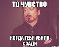 то чувство когда тебя убили сзади